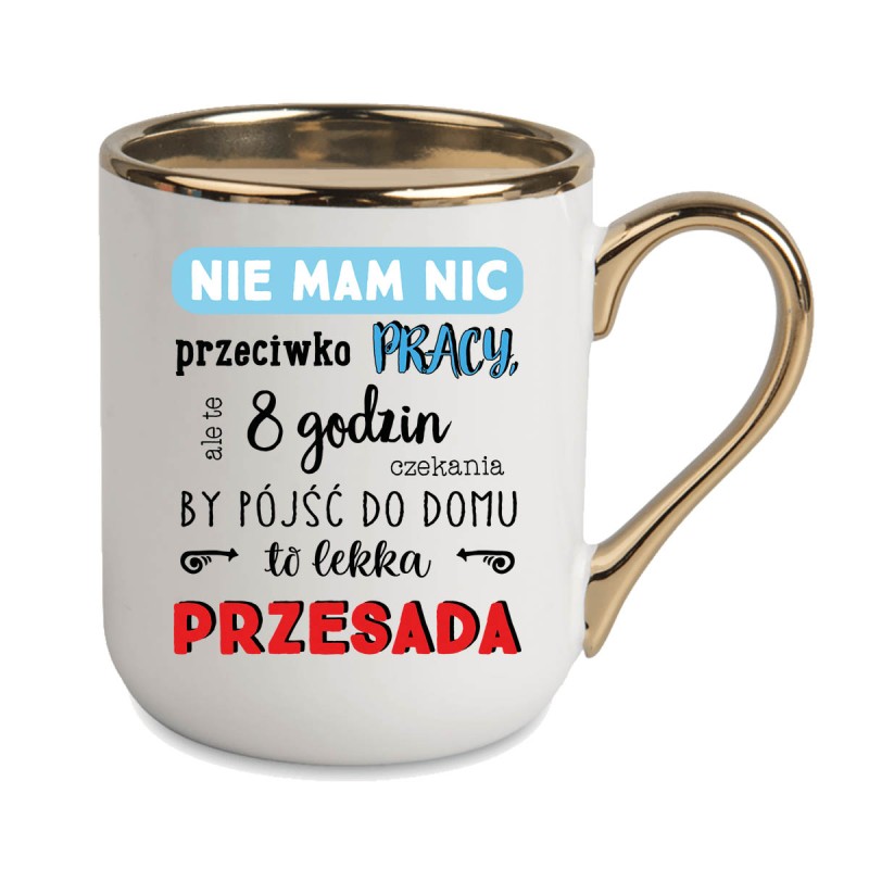 KUBEK KUBKI ZŁOTY RANT UCHO DO PRACY ŚMIESZNY NAPIS PREZENT W476